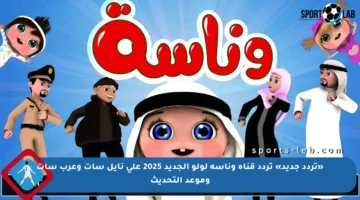 «تردد جديد» تردد قناة وناسة لولو الجديد 2025 على نايل سات وعرب سات وموعد التحديث